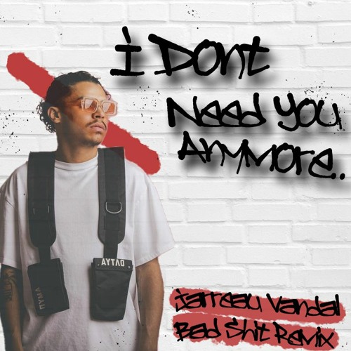 I Don't Need You Anymore... (Jarreau Vandal Bad Shit Remix)