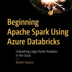 ACCESS [EBOOK EPUB KINDLE PDF] Beginning Apache Spark Using Azure Databricks: Unleashing Large Clust
