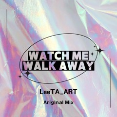 Watch Me Walk Away (LeeTA ART Ariglnal Mix)