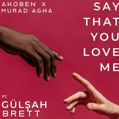 Say That You Love Me - Akoben X Murad Agha (feat. Gülşah Brett)