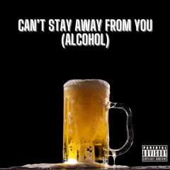 Can’t Stay Away From You (Alcohol)