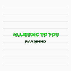 ALLERGIC TO YOU - RAYMNND