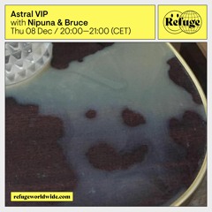 Astral VIP - Refuge Worldwide - Nipuna & Bruce [08.12.22]