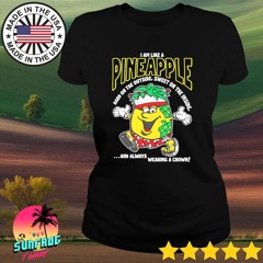 I am like a pineapple hard on the outside sweet on the inside and always wearing a crown shirt