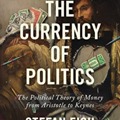 Access KINDLE 📫 The Currency of Politics: The Political Theory of Money from Aristot