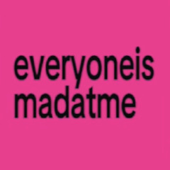 everyoneismadatme