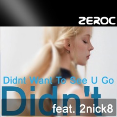 Didnt Want To See U Go - ZEROC feat. 2nick8