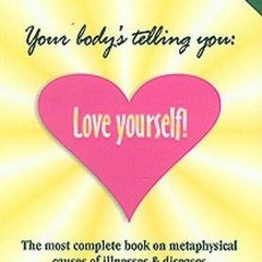 EPUB$ Your Body's Telling You: Love Yourself!: The most complete book on metaphysical causes of