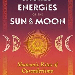 Read pdf Sacred Energies of the Sun and Moon: Shamanic Rites of Curanderismo by  Erika Buenaflor M.A