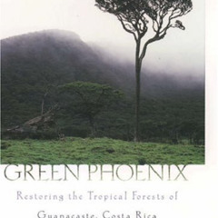 [DOWNLOAD] EBOOK 📫 Green Phoenix : Restoring the Tropical Forests of Guanacaste, Cos