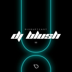 DIXRUPTCAST 111 | DJ BLUSH