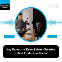 Key Factors to Know Before Choosing a Post Production Studio