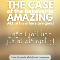 The Case Of The Believer Is Amazing, All Of His Affairs Are Good - Ustaadh Abdulilah Lahmami