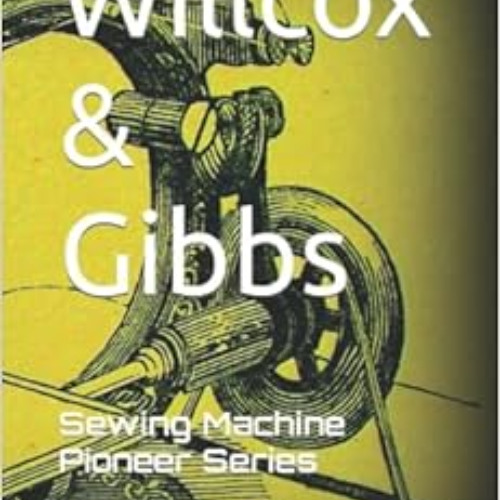 [Access] PDF 💖 Willcox & Gibbs: Sewing Machine Pioneer Series by Alex Askaroff [EPUB