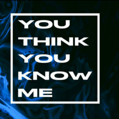 YOU THINK YOU KNOW ME