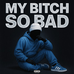 My Bitch So Bad
