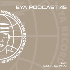 EYA PODCAST 45 - ELK (Curated Wax)