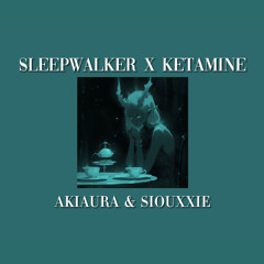 Sleepwalker X Ketamine - Akiaura & Siouxxie (Mashup by me)