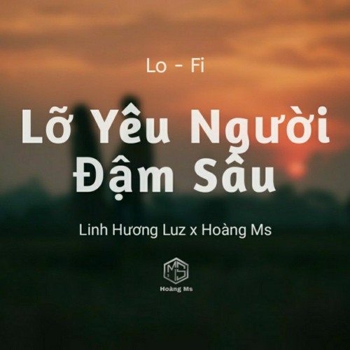 Lỡ Yêu Người Đậm Sâu ( Lofi Ver.) Linh Hương Luz x Hoàng Ms _ Cánh hoa tàn tình tan và em bay theo..
