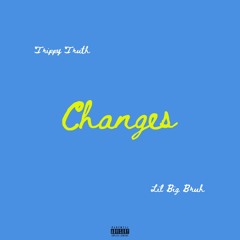 Changes( Trippy Truth & Lil Big Bruh)