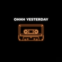 OHHH YESTERDAY
