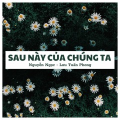 Sau này của chúng ta - Nguyễn Ngọc x Lưu Tuấn Phong (cover)