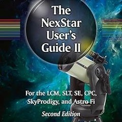 READ PDF EBOOK The NexStar User’s Guide II: For the LCM, SLT, SE, CPC, SkyProdigy, and Astro Fi