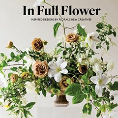 READ [EBOOK EPUB KINDLE PDF] In Full Flower: Inspired Designs by Floral's New Creatives by  Gemma In
