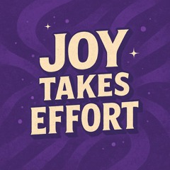 Joy Takes Effort