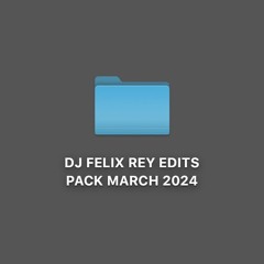 DJ FELIX REY EDITS PACK MARCH 2024