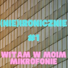 (NIE)IRONICZNIE #1 WITAM W MOIM MIKROFONIE