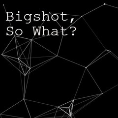 Bigshot, So What?