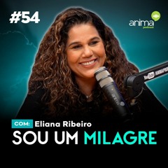 Sou um milagre | Ep. #54 | com Eliana Ribeiro