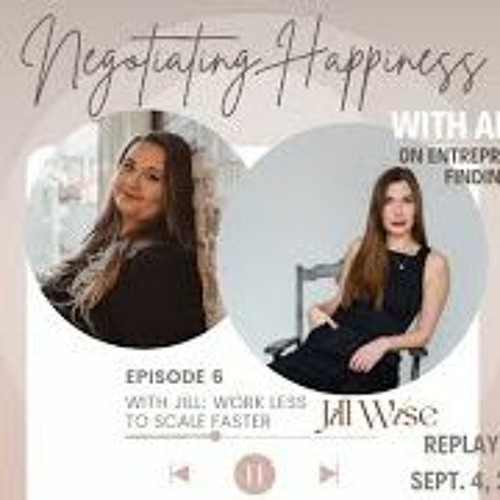 Negotiating Happiness Replay Episode 6  With Jill Wise  “Work Less To Scale Faster”