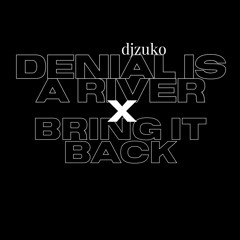 Denial is a river X bring it back