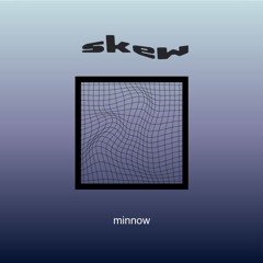 Minnow - Skew (unfinished)