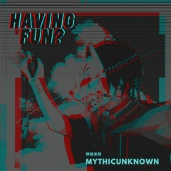 MythicUnknown - Having Fun?