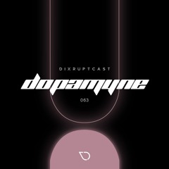 DIXRUPTCAST 063 | DOPAMYNE