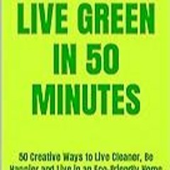 Read B.O.O.K (Award Finalists) 50 Ways to Live Green in 50 Minutes: 50 Creative Ways to Li