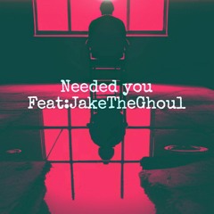Needed You Feat:JakeTheGhoul