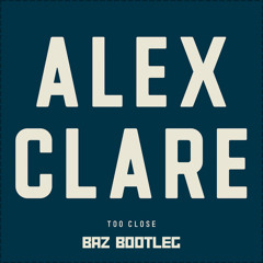 ALEX CLARE - TOO CLOSE (BAZ BOOTLEG)(FREE DOWNLOAD)