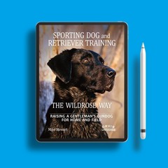 Sporting Dog and Retriever Training: The Wildrose Way: Raising a Gentleman's Gundog for Home an