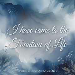 I have come to the Fountain of Life