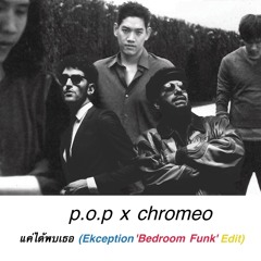 P.O.P. x Chromeo - แค่ได้พบเธอ (Ekception 'Bedroom Funk' Edit)