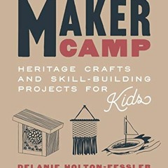 [Download] PDF 💗 Maker Camp: Heritage Crafts and Skill-Building Projects for Kids by