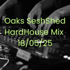 Oaks SeshShed HardHouse Mix 18/05/25