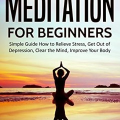 ACCESS KINDLE PDF EBOOK EPUB Meditation for Beginners: Simple Guide How to Relieve Stress, Get Out o