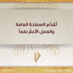 تقدم المصلحة العامة والعمل الأعم نفعاً - د. محمد خير الشعال