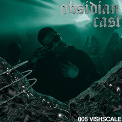VISHSCALE - Obsidian Cast 005