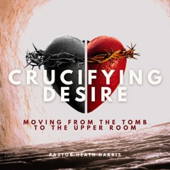 Crucifying Desire: From the Tomb to the Upper Room